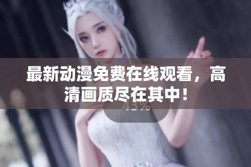 最新动漫免费在线观看，高清画质尽在其中！