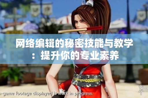 网络编辑的秘密技能与教学：提升你的专业素养