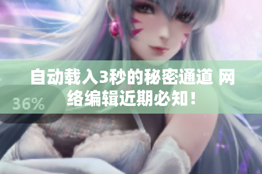 自动载入3秒的秘密通道 网络编辑近期必知！