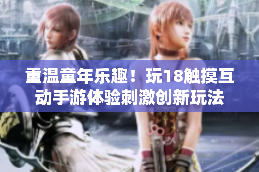 重温童年乐趣！玩18触摸互动手游体验刺激创新玩法