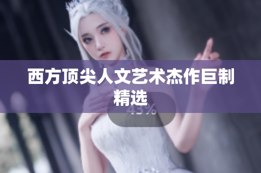 西方顶尖人文艺术杰作巨制精选