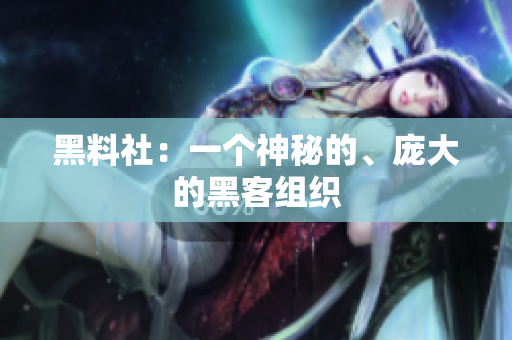 黑料社：一个神秘的、庞大的黑客组织