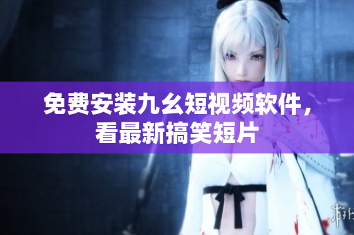 免费安装九幺短视频软件，看最新搞笑短片