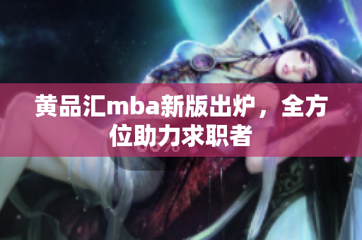 黄品汇mba新版出炉，全方位助力求职者