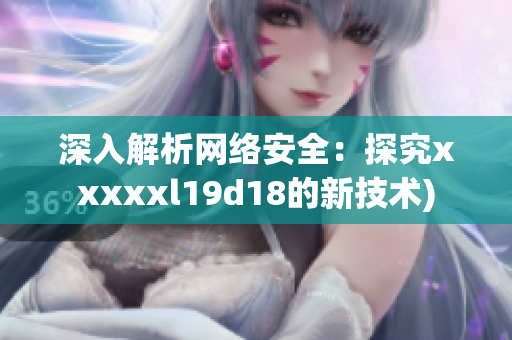 深入解析网络安全：探究xxxxxl19d18的新技术)