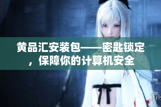 黄品汇安装包——密匙锁定，保障你的计算机安全