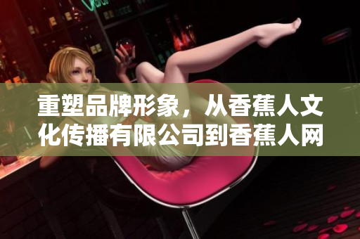 重塑品牌形象，从香蕉人文化传播有限公司到香蕉人网络传媒！