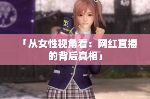 「从女性视角看：网红直播的背后真相」