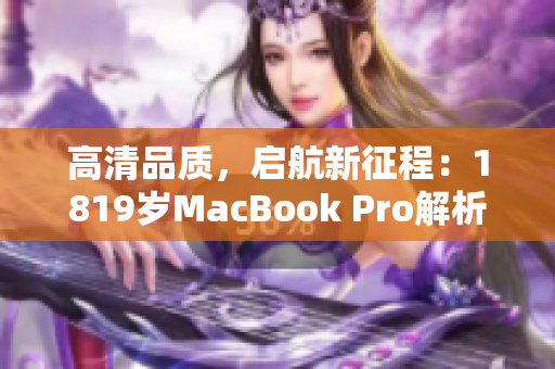 高清品质，启航新征程：1819岁MacBook Pro解析