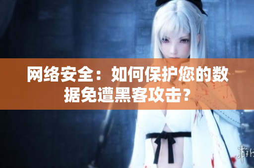 网络安全：如何保护您的数据免遭黑客攻击？