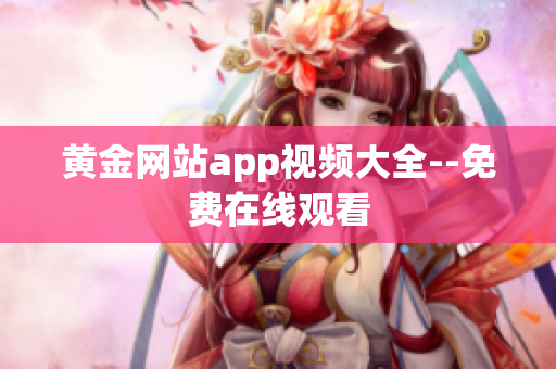 黄金网站app视频大全--免费在线观看