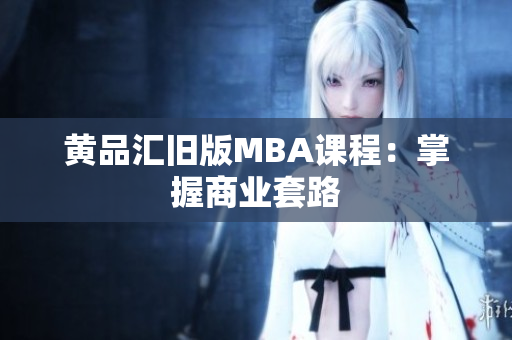 黄品汇旧版MBA课程：掌握商业套路