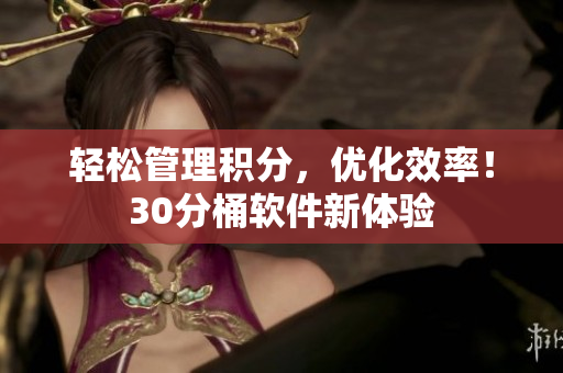 轻松管理积分，优化效率！30分桶软件新体验