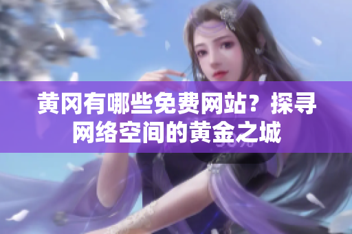 黄冈有哪些免费网站？探寻网络空间的黄金之城