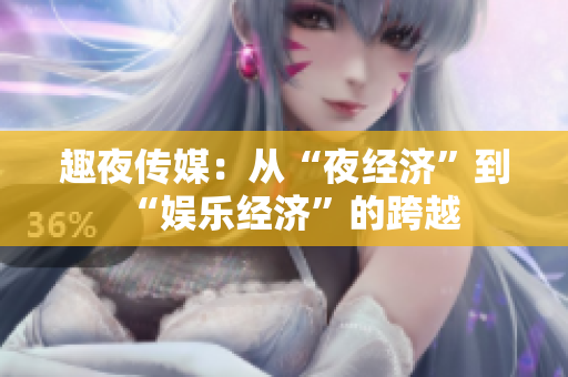 趣夜传媒：从“夜经济”到“娱乐经济”的跨越