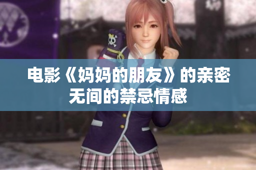 电影《妈妈的朋友》的亲密无间的禁忌情感