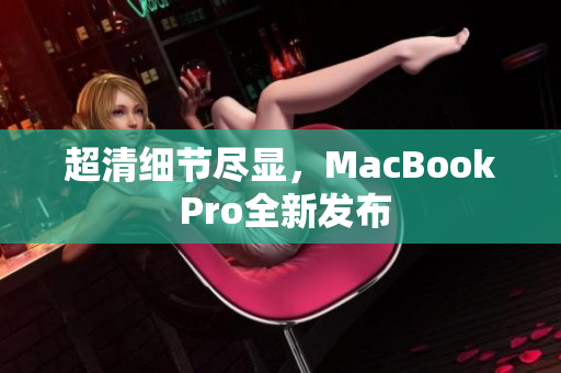 超清细节尽显，MacBook Pro全新发布