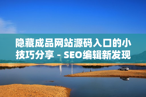 隐藏成品网站源码入口的小技巧分享 - SEO编辑新发现