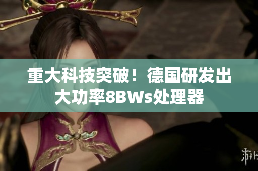 重大科技突破！德国研发出大功率8BWs处理器