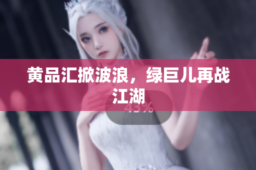 黄品汇掀波浪，绿巨儿再战江湖