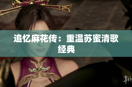 追忆麻花传：重温苏蜜清歌经典