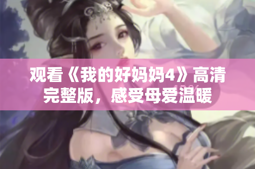 观看《我的好妈妈4》高清完整版，感受母爱温暖