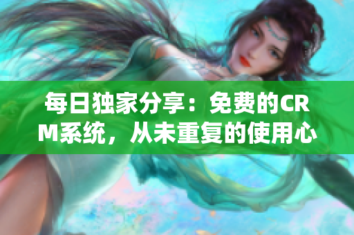 每日独家分享：免费的CRM系统，从未重复的使用心得！