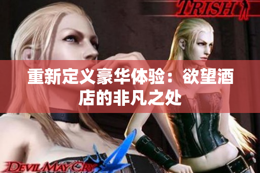 重新定义豪华体验：欲望酒店的非凡之处