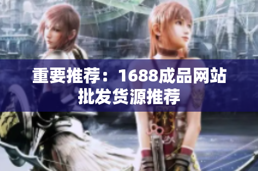 重要推荐：1688成品网站批发货源推荐