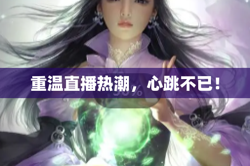 重温直播热潮，心跳不已！