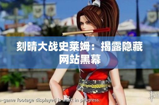 刻晴大战史莱姆：揭露隐藏网站黑幕