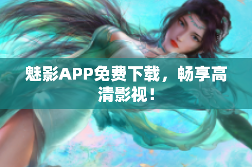 魅影APP免费下载，畅享高清影视！