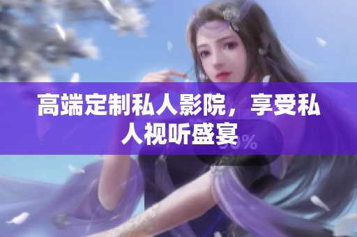 高端定制私人影院，享受私人视听盛宴