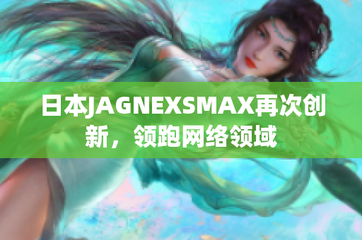 日本JAGNEXSMAX再次创新，领跑网络领域