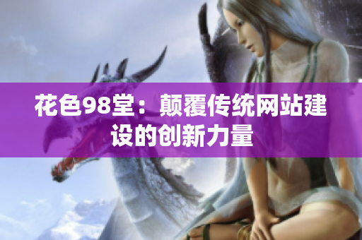 花色98堂：颠覆传统网站建设的创新力量