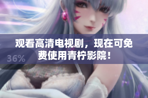 观看高清电视剧，现在可免费使用青柠影院！