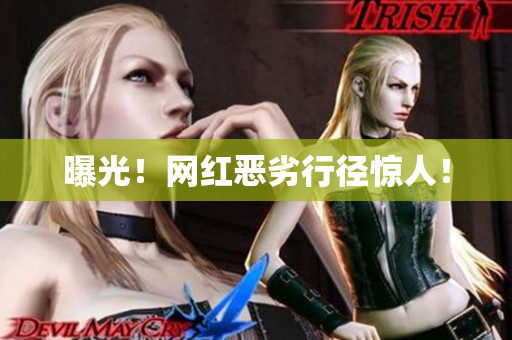 曝光！网红恶劣行径惊人！