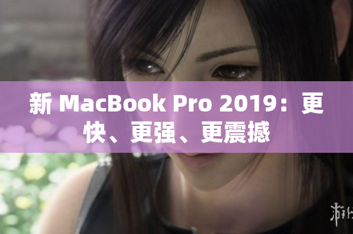 新 MacBook Pro 2019：更快、更强、更震撼
