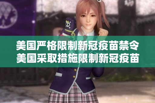 美国严格限制新冠疫苗禁令美国采取措施限制新冠疫苗接种