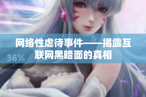 网络性虐待事件——揭露互联网黑暗面的真相