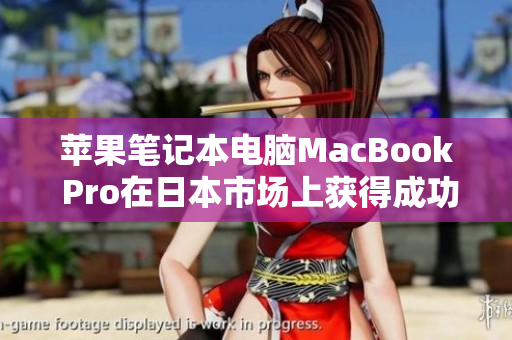 苹果笔记本电脑MacBook Pro在日本市场上获得成功