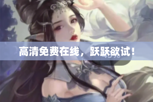 高清免费在线，跃跃欲试！