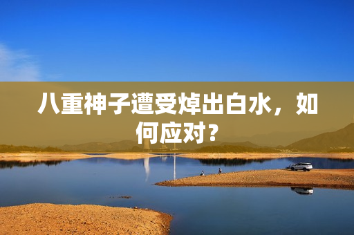 八重神子遭受焯出白水，如何应对？
