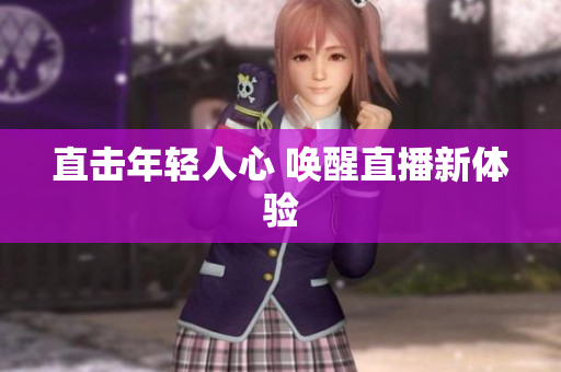 直击年轻人心 唤醒直播新体验