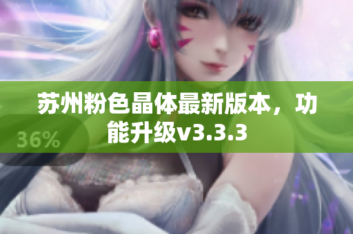 苏州粉色晶体最新版本，功能升级v3.3.3
