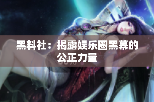 黑料社：揭露娱乐圈黑幕的公正力量