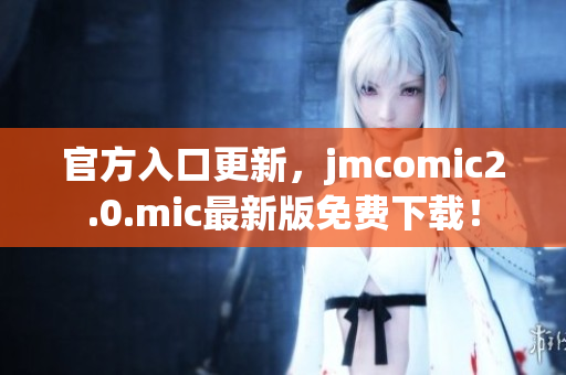 官方入口更新，jmcomic2.0.mic最新版免费下载！