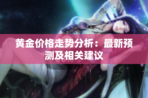 黄金价格走势分析：最新预测及相关建议