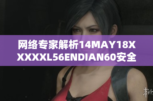 网络专家解析14MAY18XXXXXL56ENDIAN60安全漏洞