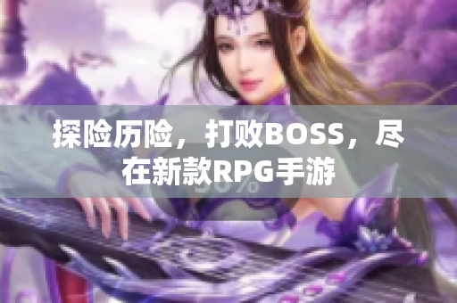 探险历险，打败BOSS，尽在新款RPG手游